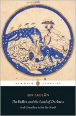 Ibn Fadlan and the Land of Darkness: Arab Travellers in the Far North - Caroline Stone, Paul Lunde, Ibn Fadlān