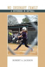 No Ordinary Family: A Sisterhood in Softball - Robert A. Jackson