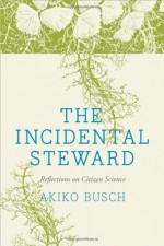 The Incidental Steward: Reflections on Citizen Science - Akiko Busch, Debby Cotter Kaspari