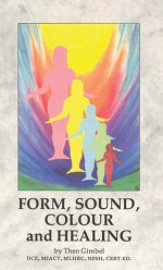 Form, Sound, Colour And Healing - Theo Gimbel, George Trevelyan