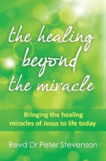 The Healing Beyond the Miracle: bringing the healing miracles of Jesus to life today (Timeless Teaching) - Peter Stevenson