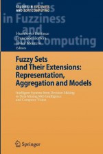 Fuzzy Sets and Their Extensions: Representation, Aggregation and Models: Intelligent Systems from Decision Making to Data Mining, Web Intelligence and Computer Vision - Humberto Bustince, Francisco Herrera, Javier Montero