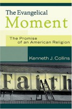 The Evangelical Moment: The Promise of an American Religion - Kenneth J. Collins