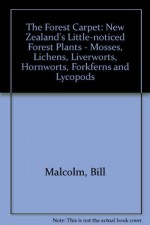 The Forest Carpet: New Zealand's Little-Noticed Forest Plants-Mosses, Lichens, Liverworts, Hornworts, Fork-Ferns, and Lycopods - Bill Malcolm, Nancy Malcolm