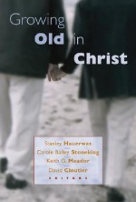 Growing Old in Christ - Stanley Hauerwas, Stanley Hayerwas, Keith G. Meador, Carole Bailey Stoneking, Carol Bailey Stoneking