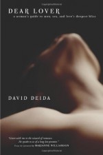 Dear Lover: A Woman's Guide To Men, Sex, And Love's Deepest Bliss - David Deida