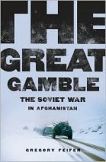 The Great Gamble: The Soviet War in Afghanistan - Gregory Feifer