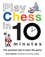 Play Chess in 10 Minutes: The Quickest Way to Learn the Game - Brian Byfield, Gray Jolliffe