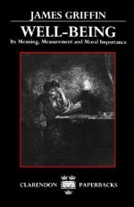 Well-Being: Its Meaning, Measurement, and Moral Importance (Clarendon Paperbacks) - James Griffin