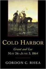 Cold Harbor: Grant and Lee, May 26-June 3, 1864 - Gordon C. Rhea