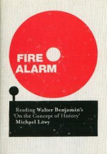 Fire Alarm: Reading Walter Benjamin's 'On the Concept of History' - Michael Löwy, Chris Turner