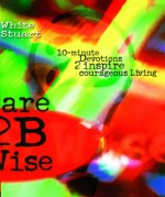 Dare 2B Wise: 10 minute devotions 2 inspire courageous living - Joe White, Kelli Stuart