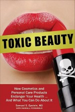 Toxic Beauty: How Cosmetics and Personal-Care Products Endanger Your Health... and What You Can Do About It - Samuel S. Epstein, Randall Fitzgerald