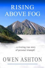 Rising Above Fog: A Riveting True Story of Personal Triumph - Owen Ashton