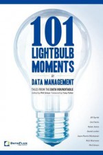 101 Lightbulb Moments in Data Management: Tales from the Data Roundtable - Phil Simon, Dylan Jones, Jim Harris, Jill Dyché, Joyce Norris-Montanari, David Loshin, Rich Murnane