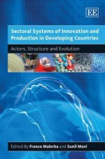 Sectoral Systems of Innovation and Production in Developing Countries: Actors, Structure and Evolution - Franco Malerba