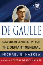 De Gaulle: Lessons in Leadership from the Defiant General - Michael E. Haskew, Wesley K. Clark