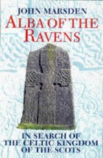 Alba Of The Ravens: In Search Of The Celtic Kingdom Of The Scots - John Marsden