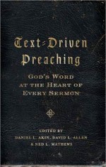 Text-Driven Preaching: God's Word at the Heart of Every Sermon - Daniel L. Akin, David L. Allen, Ned L. Mathews