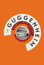 The Guggenheim: Frank Lloyd Wright and the Making of the Modern Museum - Hilary Ballon, Pat Kirkham, Neil Levine, Nancy Spector, Luis Carranza, Scott Perkins, Angela Starita