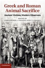 Greek and Roman Animal Sacrifice: Ancient Victims, Modern Observers - Christopher A. Faraone, F.S. Naiden