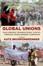 Global Unions: Challenging Transnational Capital Through Cross-Border Campaigns - Kate Bronfenbrenner