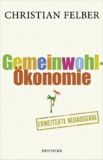 Die Gemeinwohl-Ökonomie: Aktualisierte und erweiterte Neuausgabe (German Edition) - Christian Felber