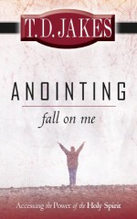 Anointing Fall on Me: Accessing the Power of the Holy Spirit - T.D. Jakes