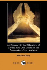 An Enquiry Into the Obligations of Christians to Use Means for the Conversion of the Heathens (Dodo Press) - William Carey