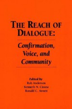 The Reach Of Dialogue: Confirmation, Voice And Community (Hampton Press Communication Series: Communication Alternatives) - Rob Anderson