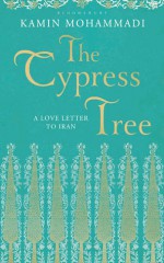 The Cypress Tree: A Love Letter to Iran - Kamin Mohammadi