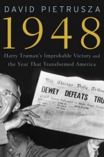 1948: Harry Truman's Improbable Victory and the Year that Transformed America - David Pietrusza