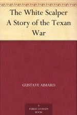 The White Scalper A Story of the Texan War - Gustave Aimard