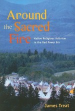 Around the Sacred Fire: Native Religious Activism in the Red Power Era - James Treat