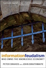 Information Feudalism: Who Owns the Knowledge Economy? - Peter Drahos, John Braithwaite