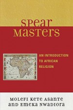 Spear Masters: An Introduction to African Religion - Molefi Kete Asante