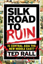 Silk Road to Ruin: Is Central Asia the New Middle East? - Ted Rall