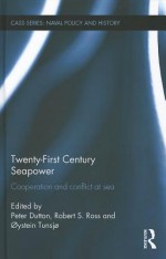 Twenty-First Century Seapower: Cooperation and Conflict at Sea (Cass Series: Naval Policy and History) - Peter Dutton, Oystein Tunsjo