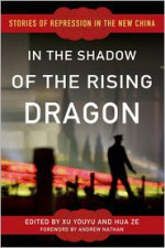 In the Shadow of the Rising Dragon: Stories of Repression in the New China - Xu Youyuis, Hua Ze, Andrew Nathan