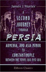 A Second Journey through Persia, Armenia, and Asia Minor, to Constantinople, between the Years 1810 and 1816 - James Morier