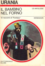 Il bambino nel forno - Keith Roberts, Sasha Gilien, Clark Ashton Smith, William Lindsay Gresham, A.M. Marple, M.R. James, Walter Moudy, James Thurber, Arthur Porges, John Sladek, Enrica La Viola, Bianca Russo, Beata della Frattina, Mario Galli, Ginetta Pignolo, Luigi Cozzi