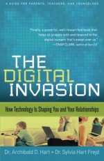 Digital Invasion, The: How Technology Is Shaping You And Your Relationships - Archibald D. Hart