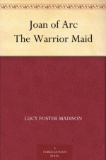 Joan of Arc The Warrior Maid - Lucy Foster Madison, Frank Earle Schoonover