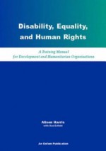 Disability, Equality, and Human Rights: A Training Manual for Development and Humanitarian Organisations - Alison Harris