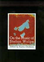 On the Music of Stefan Wolpe: Essays and Recollections - Austin Clarkson