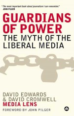 Guardians of Power: The Myth of the Liberal Media - David Edwards, David Cromwell, John Pilger