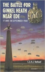 The Battle for Ginkel Heath Near Ede: 17 & 18 September 1944 - C.E.H.J. Verhoef, ISBS