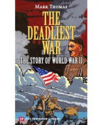 The Deadliest War: The Story of World War II - Mark Thomas