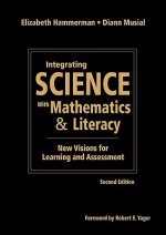 Integrating Science with Mathematics & Literacy: New Visions for Learning and Assessment - Elizabeth Hammerman, Diann L. Musial