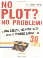 No Plot? No Problem!: A Low-Stress, High-Velocity Guide to Writing a Novel in 30 Days - Chris Baty